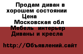 Продам диван в хорошем состоянии  › Цена ­ 6 500 - Московская обл. Мебель, интерьер » Диваны и кресла   